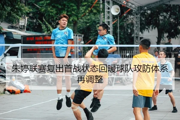 朱婷联赛复出首战状态回暖球队攻防体系再调整