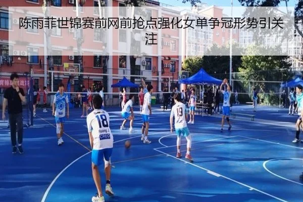 陈雨菲世锦赛前网前抢点强化女单争冠形势引关注
